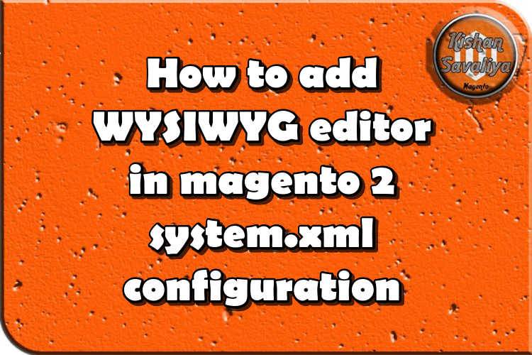 How to add WYSIWYG editor in magento 2 system.xml configuration - Kishan Savaliya