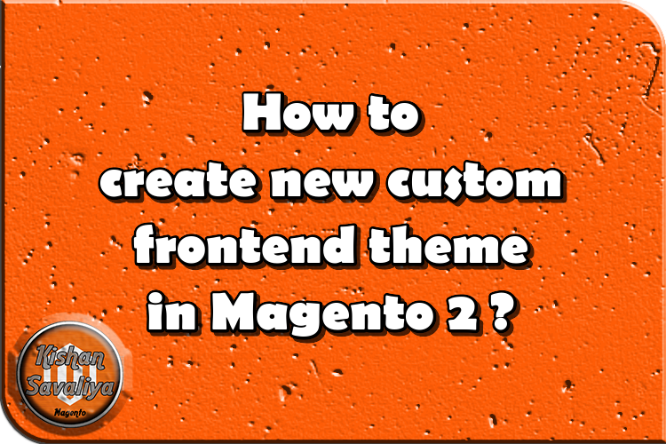 How to create new custom frontend theme in Magento 2 ? - Kishan Savaliya