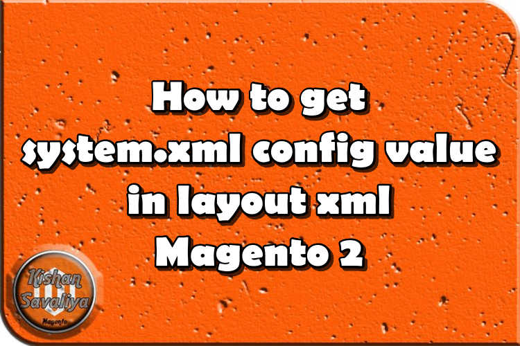 How to get system.xml config value in layout xml Magento 2 - Kishan Savaliya